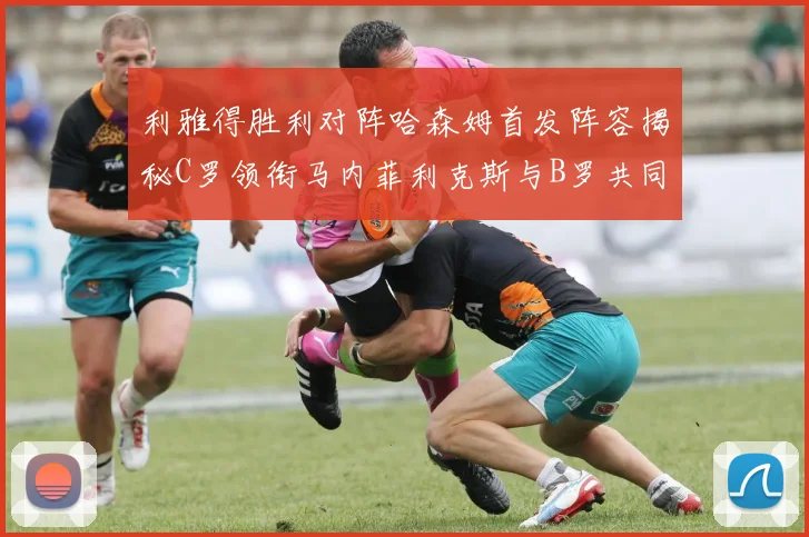利雅得胜利对阵哈森姆首发阵容揭秘C罗领衔马内菲利克斯与B罗共同出战