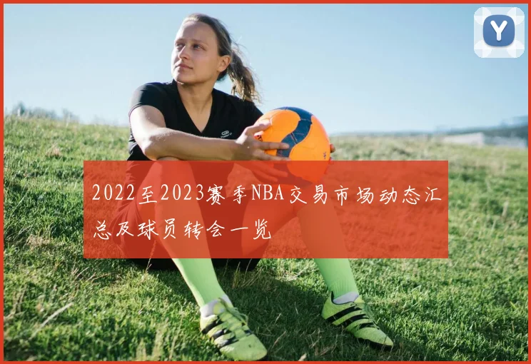 2022至2023赛季NBA交易市场动态汇总及球员转会一览