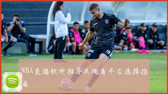 NBA直播软件推荐及观看平台选择指南