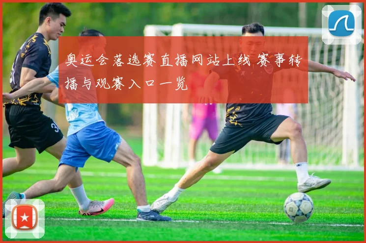 奥运会落选赛直播网站上线 赛事转播与观赛入口一览