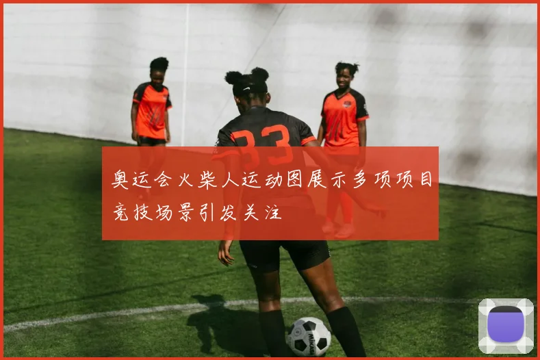 奥运会火柴人运动图展示多项项目竞技场景引发关注