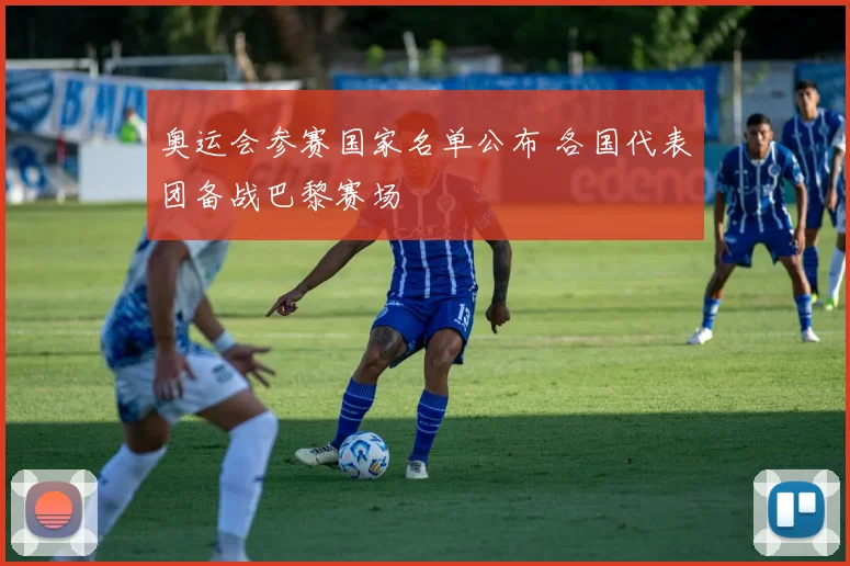 奥运会参赛国家名单公布 各国代表团备战巴黎赛场