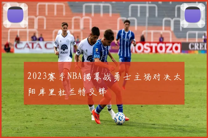 2023赛季NBA揭幕战勇士主场对决太阳库里杜兰特交锋