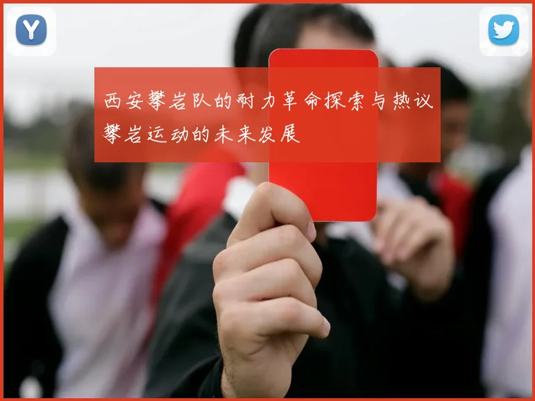 西安攀岩队的耐力革命探索与热议攀岩运动的未来发展