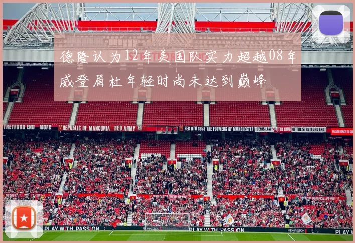 德隆认为12年美国队实力超越08年威登眉杜年轻时尚未达到巅峰