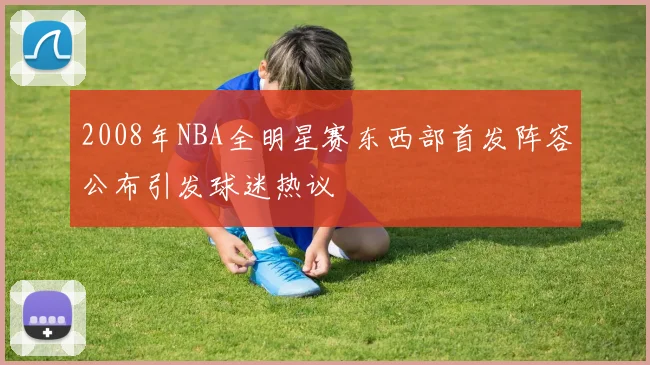 2008年NBA全明星赛东西部首发阵容公布引发球迷热议