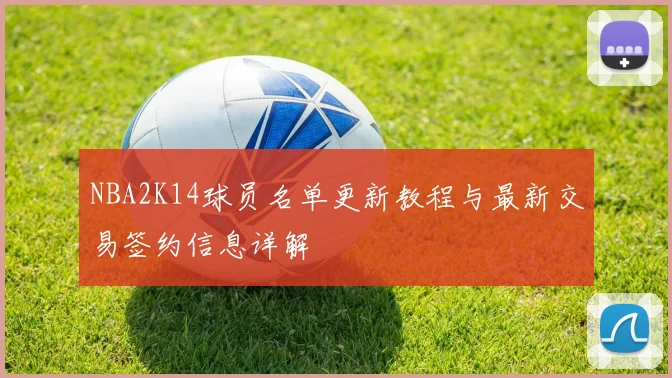 NBA2K14球员名单更新教程与最新交易签约信息详解