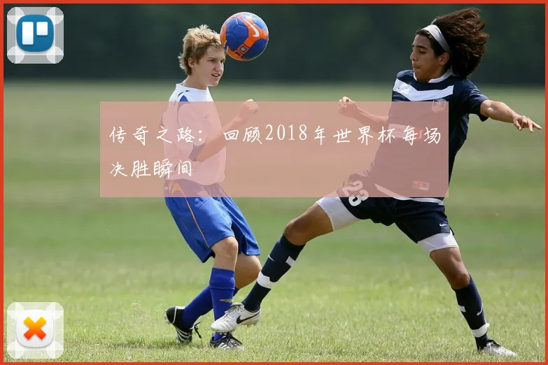 传奇之路：回顾2018年世界杯每场决胜瞬间