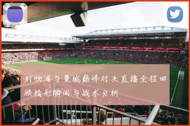 利物浦与曼城巅峰对决直播全程回顾精彩瞬间与战术分析