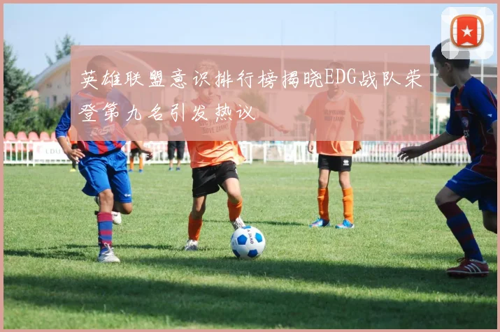 英雄联盟意识排行榜揭晓EDG战队荣登第九名引发热议